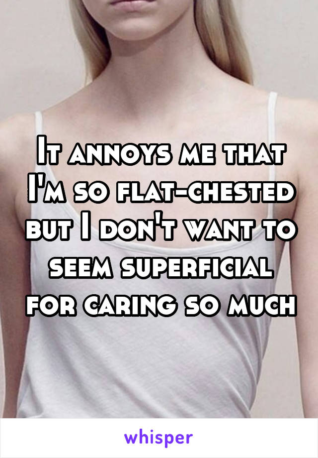 It annoys me that I'm so flat-chested but I don't want to seem superficial for caring so much