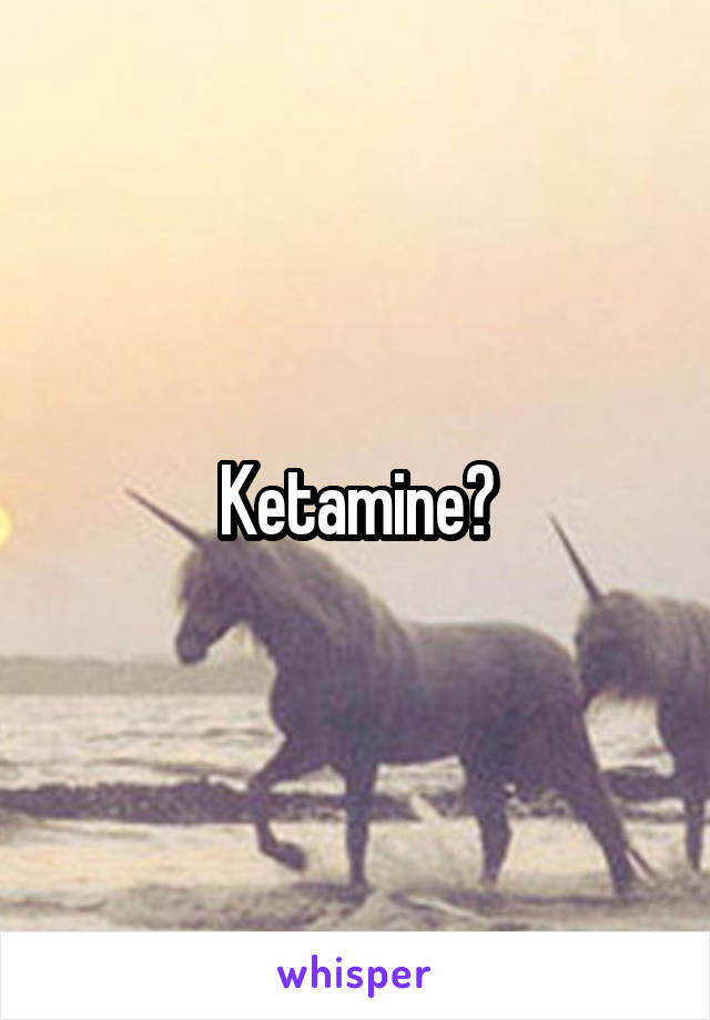 Ketamine?