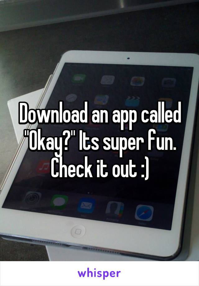 Download an app called "Okay?" Its super fun. Check it out :)