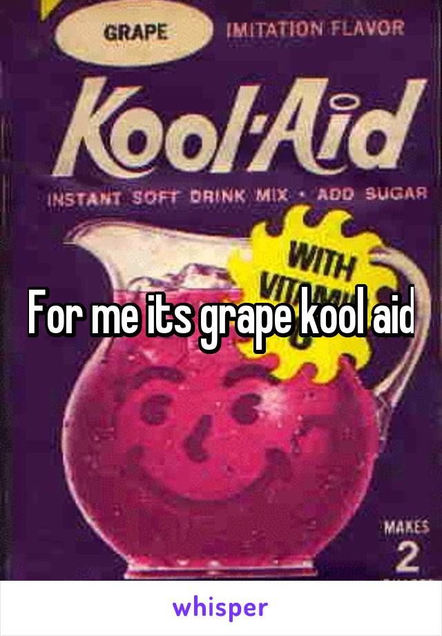 For me its grape kool aid