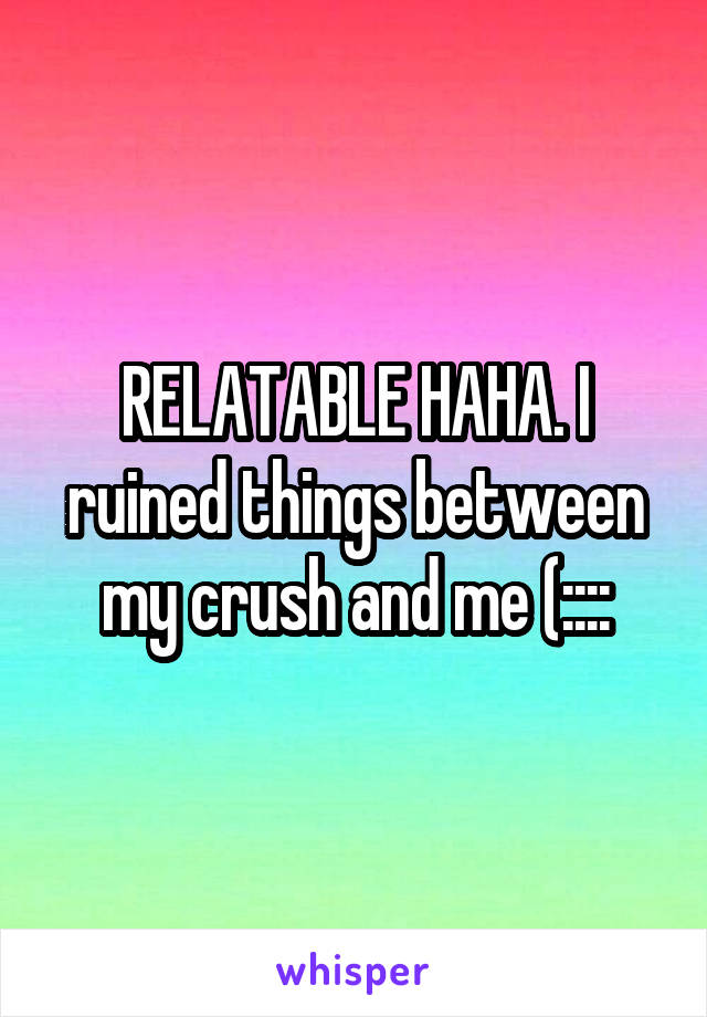 RELATABLE HAHA. I ruined things between my crush and me (::::