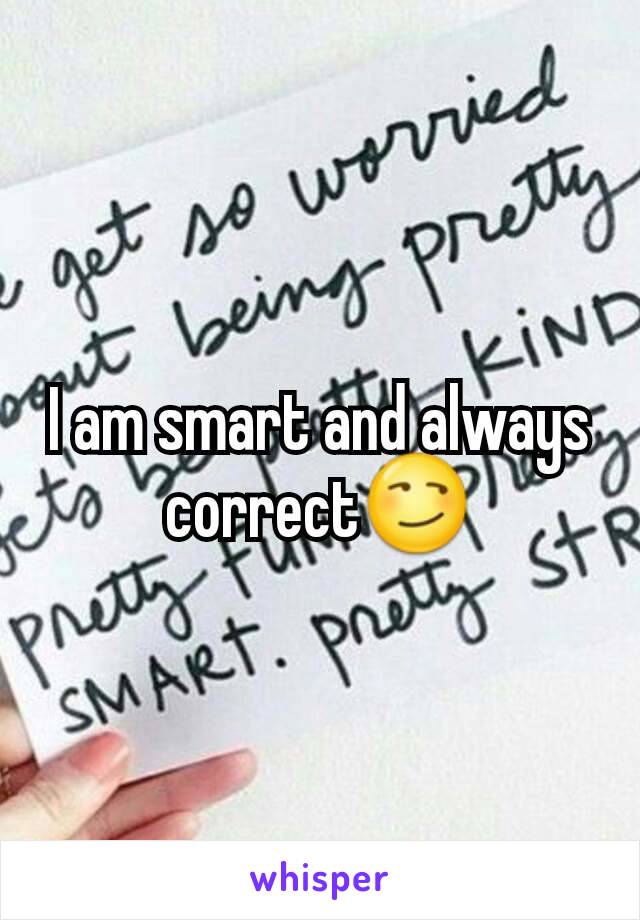 I am smart and always correct😏