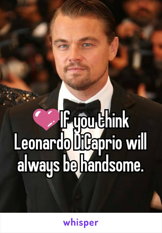 💜If you think Leonardo DiCaprio will always be handsome.
