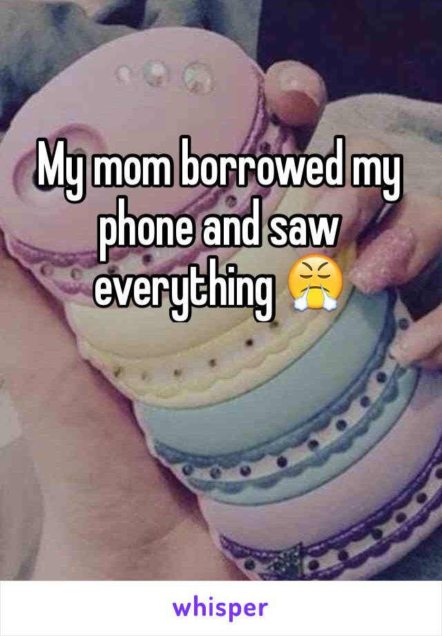 My mom borrowed my phone and saw everything 😤