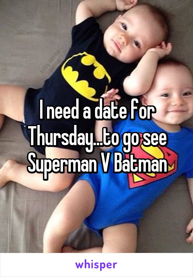 I need a date for Thursday...to go see Superman V Batman