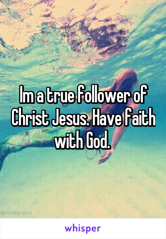 Im a true follower of Christ Jesus. Have faith with God. 