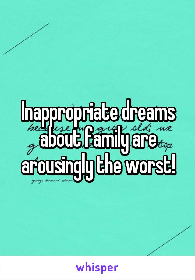 Inappropriate dreams about family are arousingly the worst!