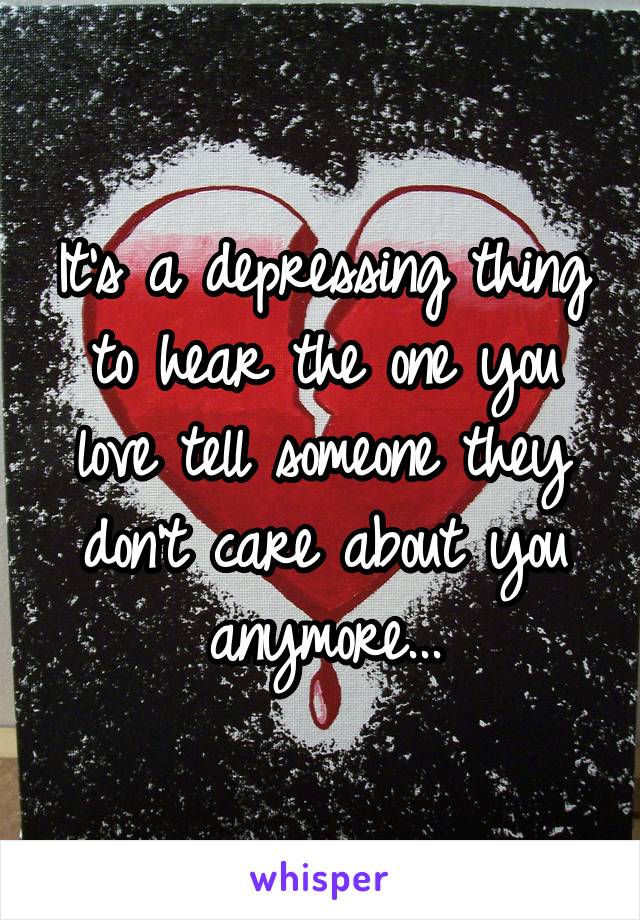 It's a depressing thing to hear the one you love tell someone they don't care about you anymore...