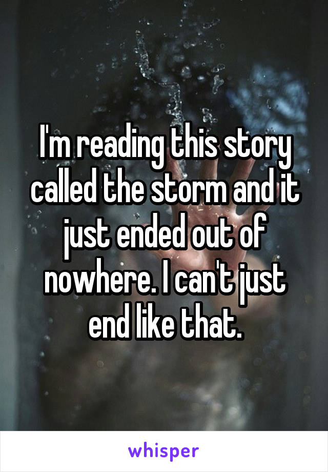 I'm reading this story called the storm and it just ended out of nowhere. I can't just end like that.