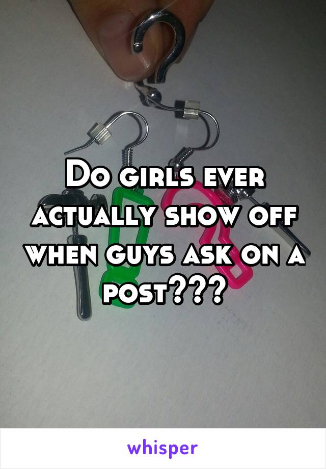 Do girls ever actually show off when guys ask on a post???