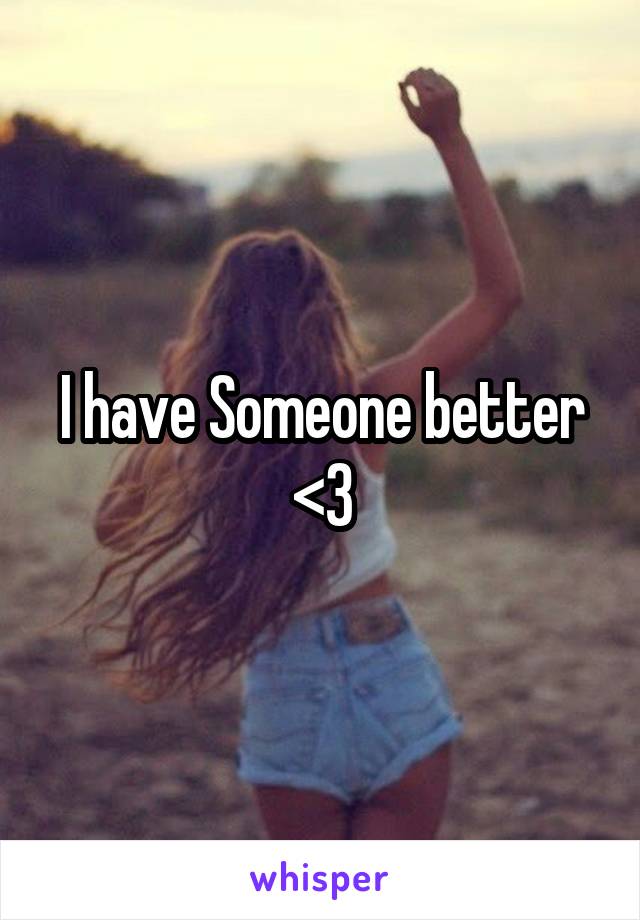 I have Someone better <3