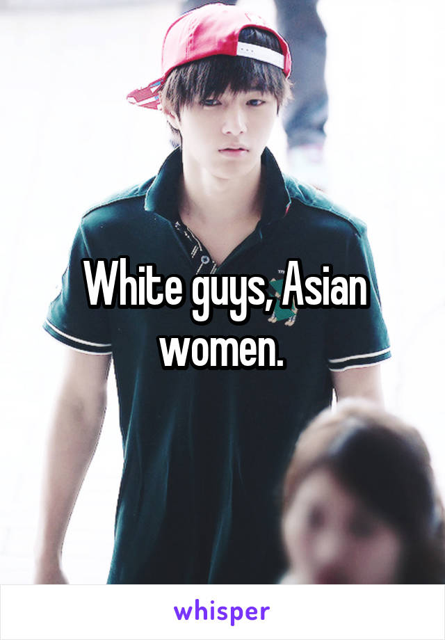 White guys, Asian women. 