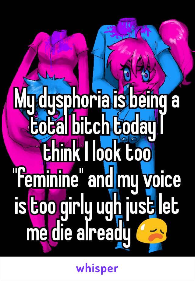 My dysphoria is being a total bitch today I think I look too "feminine" and my voice is too girly ugh just let me die already 😥