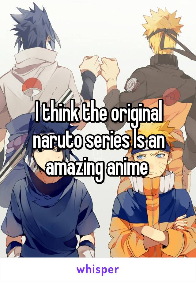 I think the original naruto series Is an amazing anime 