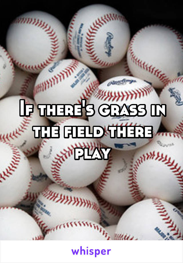 If there's grass in the field there play