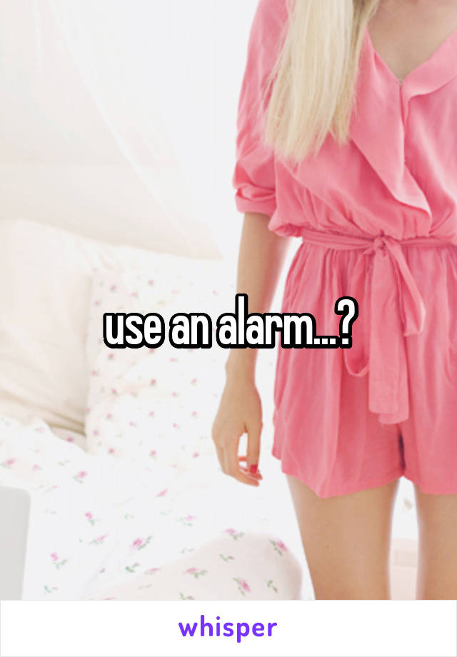 use an alarm...?