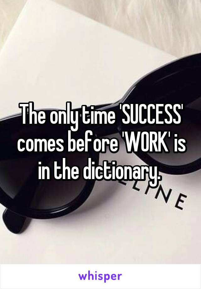 The only time 'SUCCESS' comes before 'WORK' is in the dictionary. 