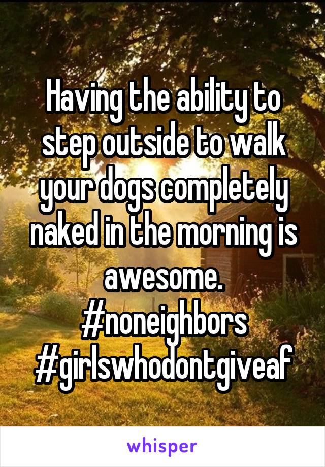 Having the ability to step outside to walk your dogs completely naked in the morning is awesome. #noneighbors #girlswhodontgiveaf