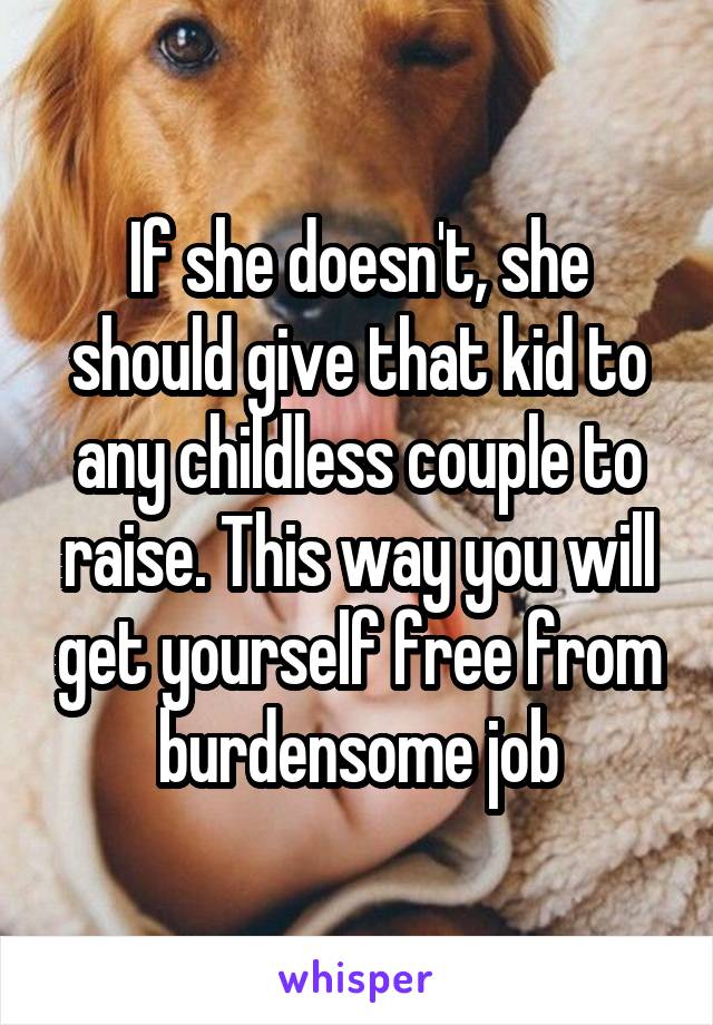 If she doesn't, she should give that kid to any childless couple to raise. This way you will get yourself free from burdensome job