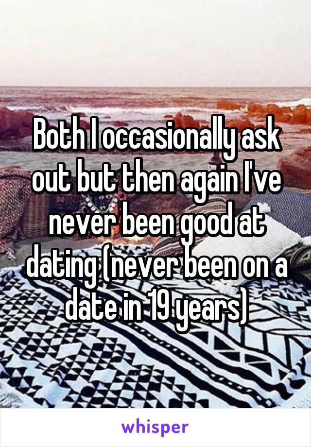 Both I occasionally ask out but then again I've never been good at dating (never been on a date in 19 years)