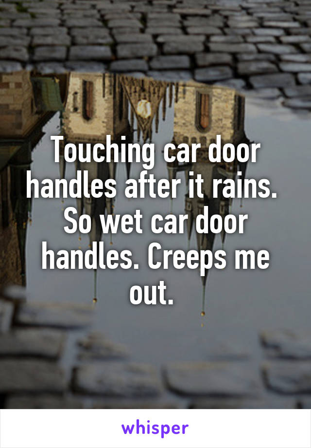 Touching car door handles after it rains. 
So wet car door handles. Creeps me out. 