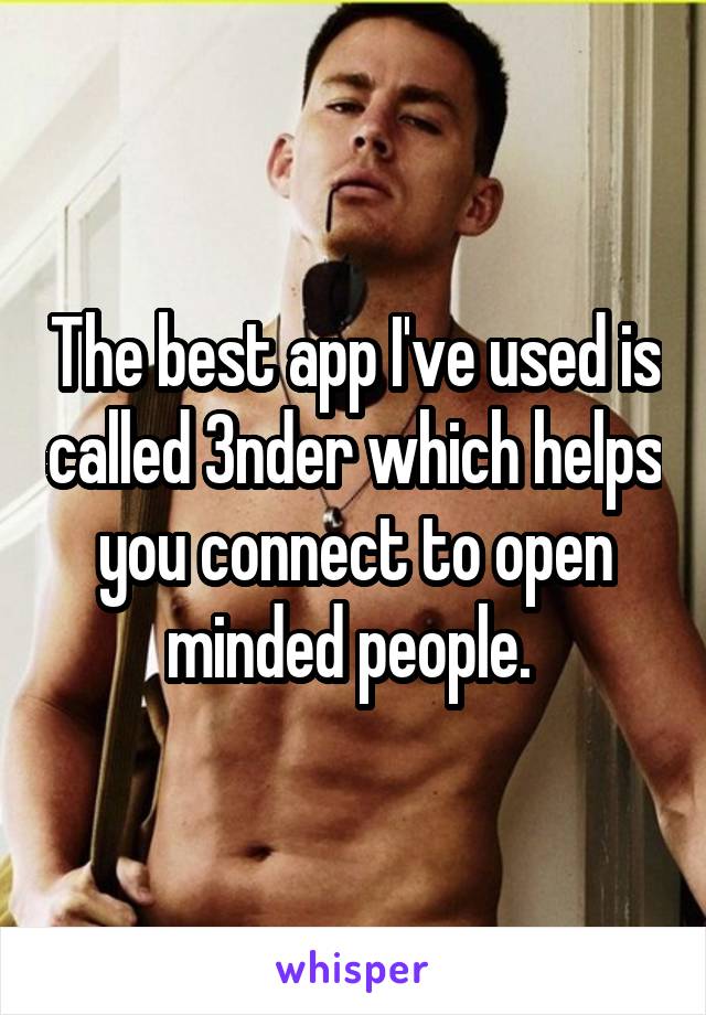 The best app I've used is called 3nder which helps you connect to open minded people. 