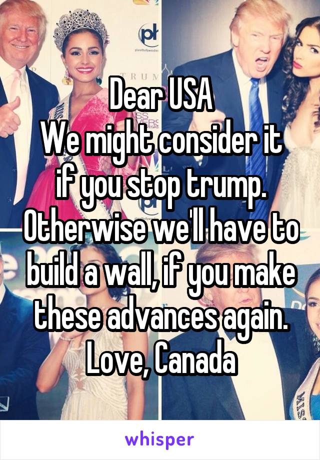 Dear USA
We might consider it if you stop trump. Otherwise we'll have to build a wall, if you make these advances again.
Love, Canada
