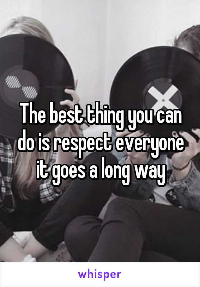 The best thing you can do is respect everyone it goes a long way