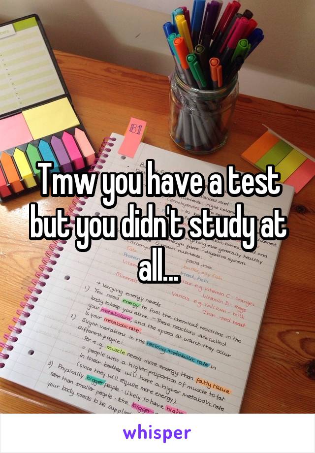 Tmw you have a test but you didn't study at all...