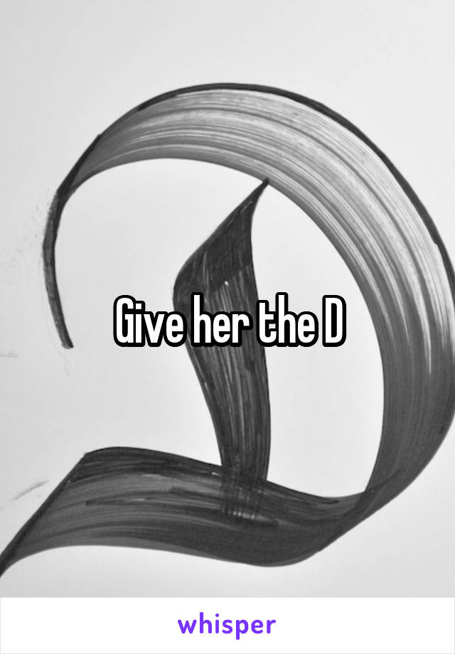 Give her the D