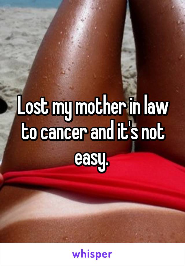 Lost my mother in law to cancer and it's not easy. 