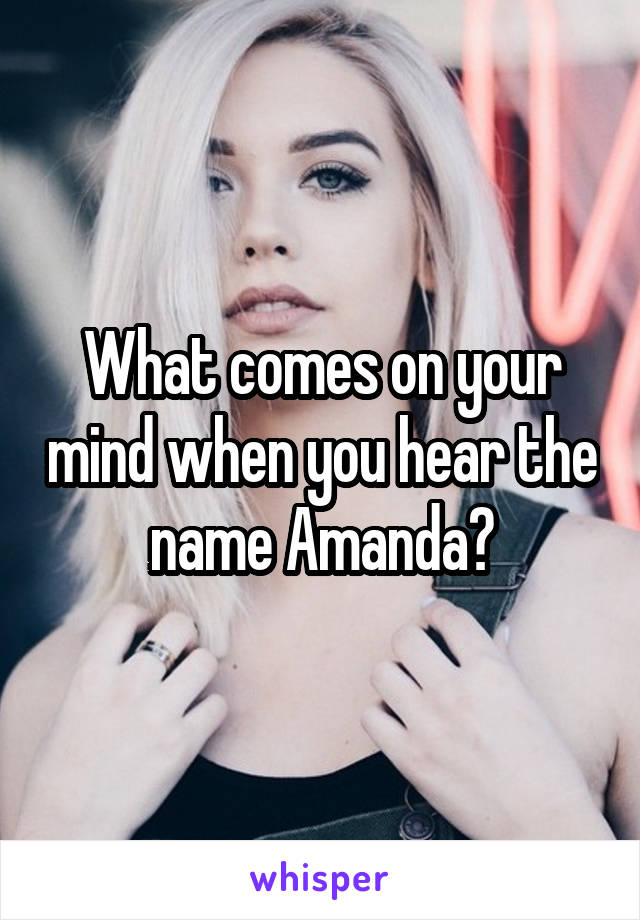 What comes on your mind when you hear the name Amanda?