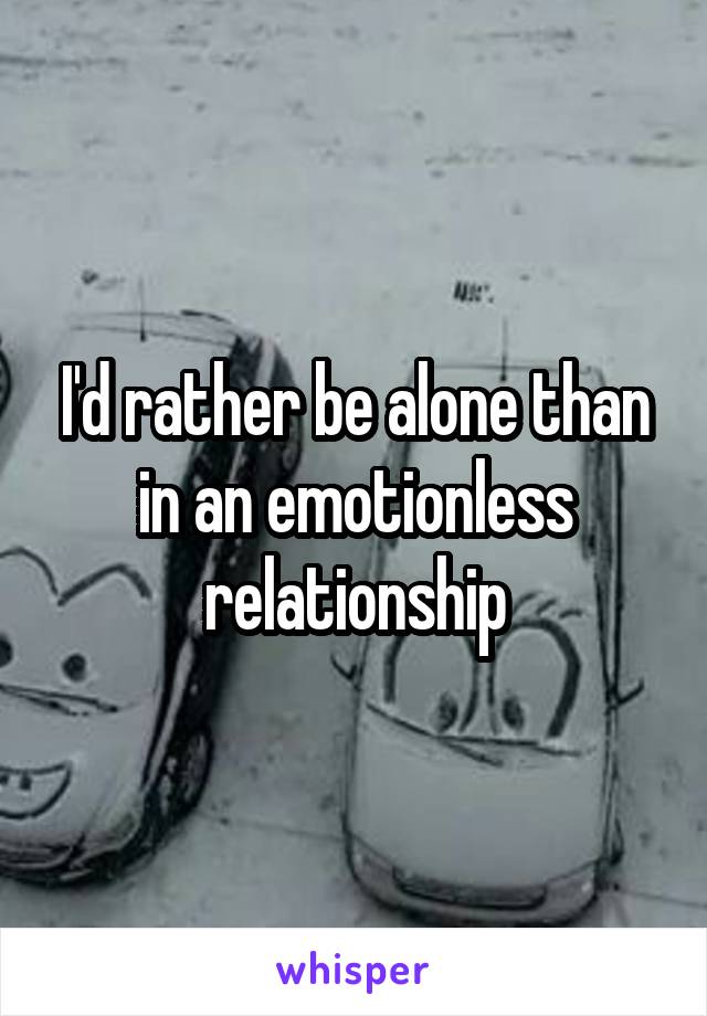 I'd rather be alone than in an emotionless relationship