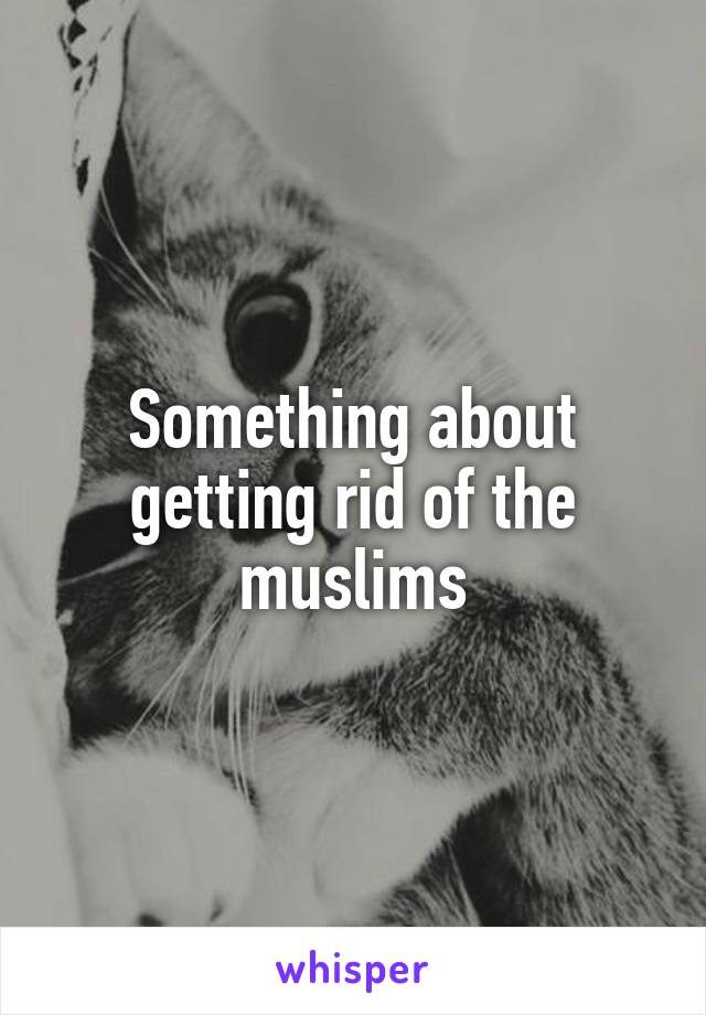 Something about getting rid of the muslims