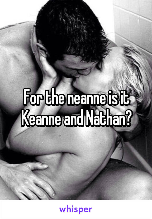 For the neanne is it Keanne and Nathan?