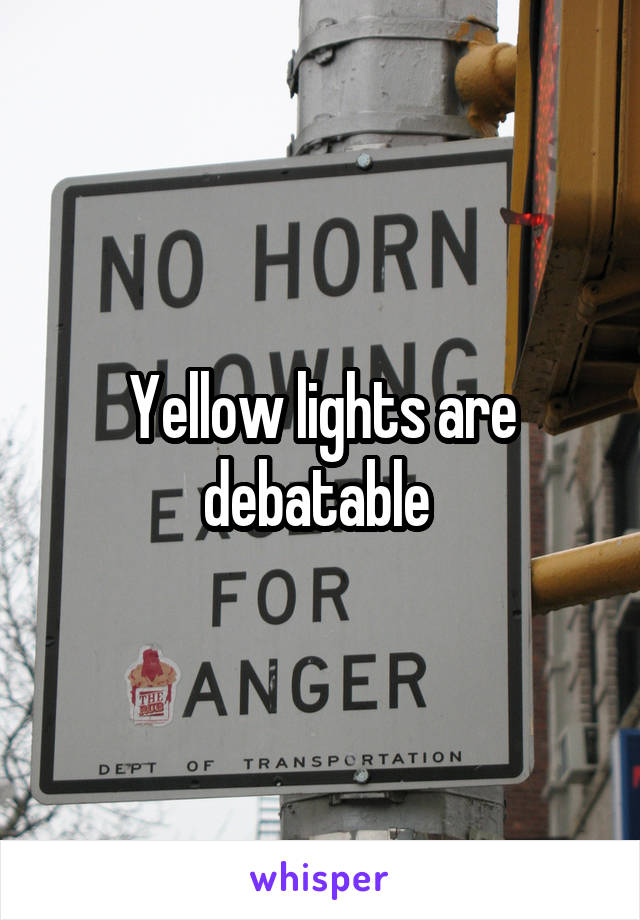 Yellow lights are debatable 