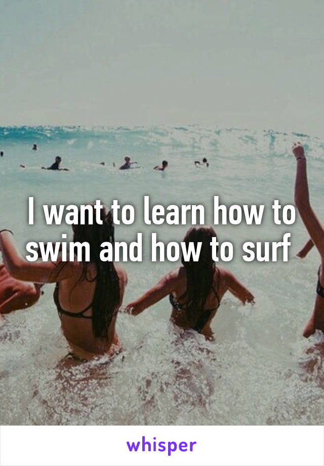 I want to learn how to swim and how to surf 