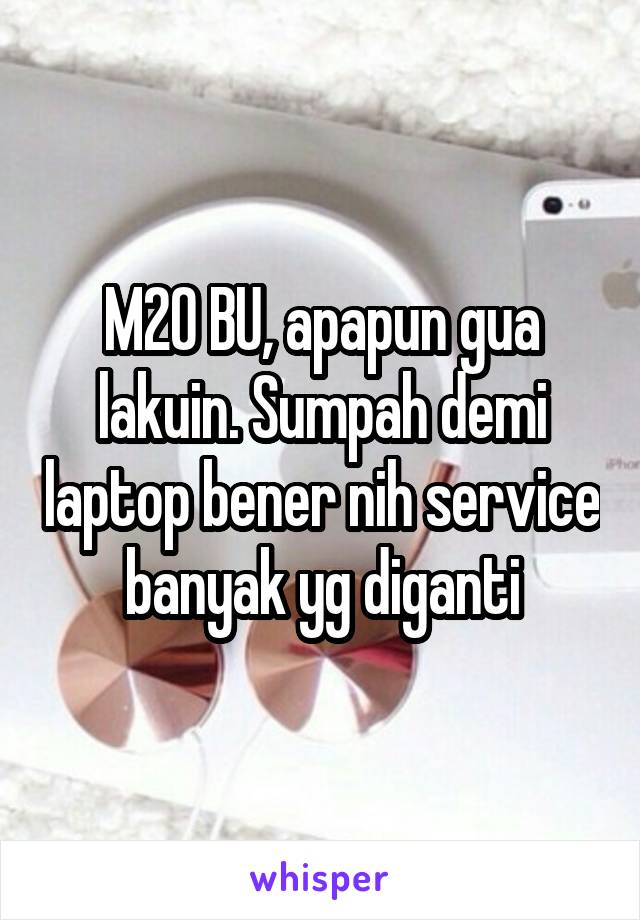 M20 BU, apapun gua lakuin. Sumpah demi laptop bener nih service banyak yg diganti