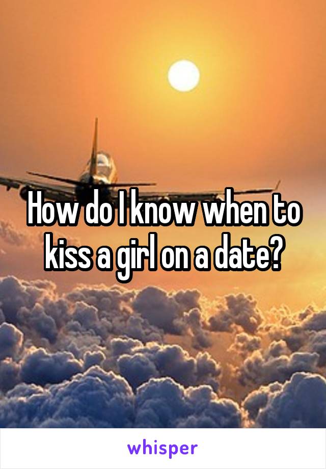 How do I know when to kiss a girl on a date?