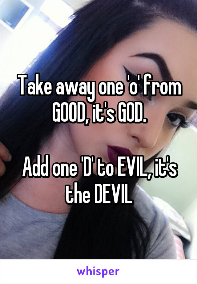 Take away one 'o' from GOOD, it's GOD.

Add one 'D' to EVIL, it's the DEVIL