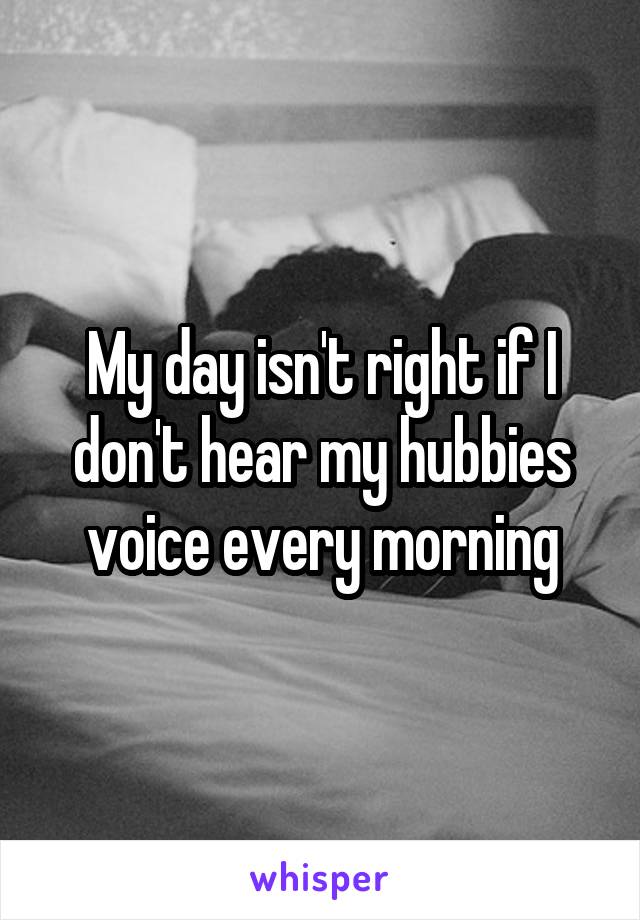 My day isn't right if I don't hear my hubbies voice every morning