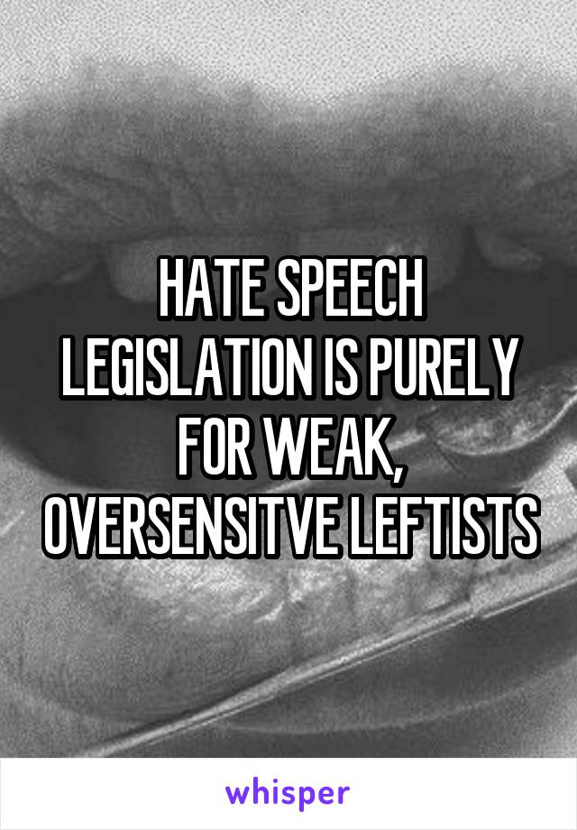 HATE SPEECH LEGISLATION IS PURELY FOR WEAK, OVERSENSITVE LEFTISTS