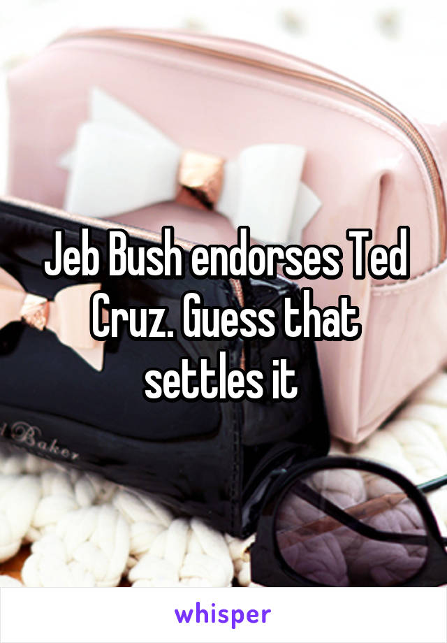 Jeb Bush endorses Ted Cruz. Guess that settles it 