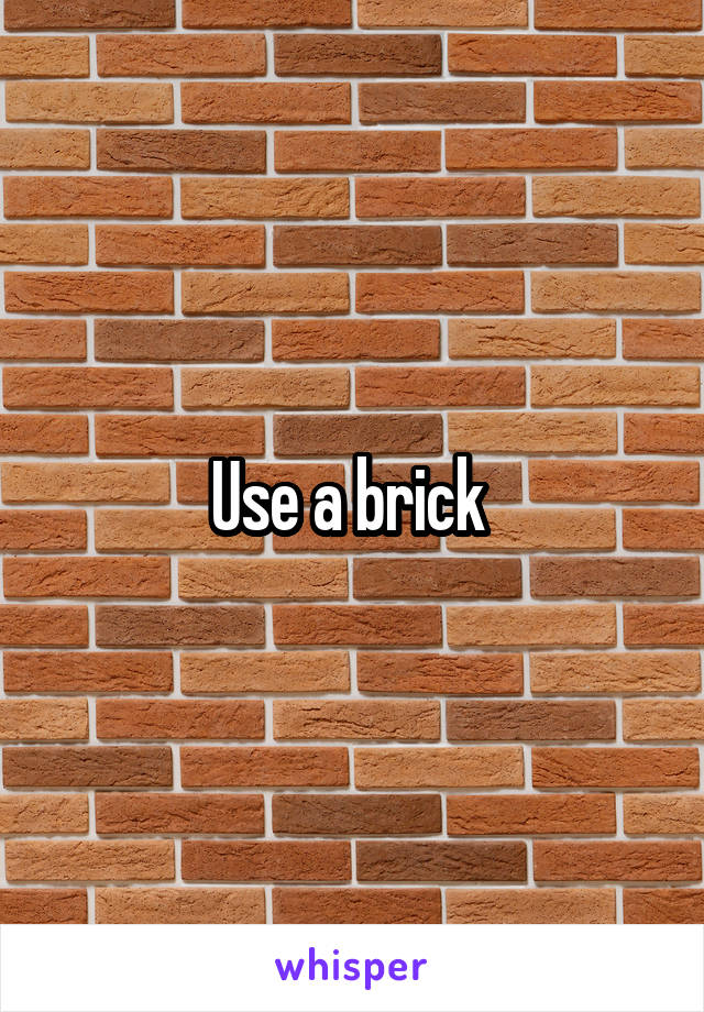 Use a brick 