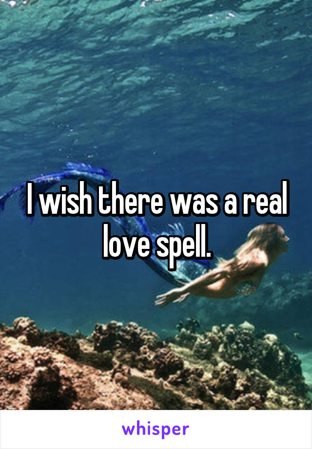 I wish there was a real love spell.