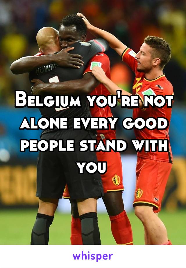 Belgium you're not alone every good people stand with you 