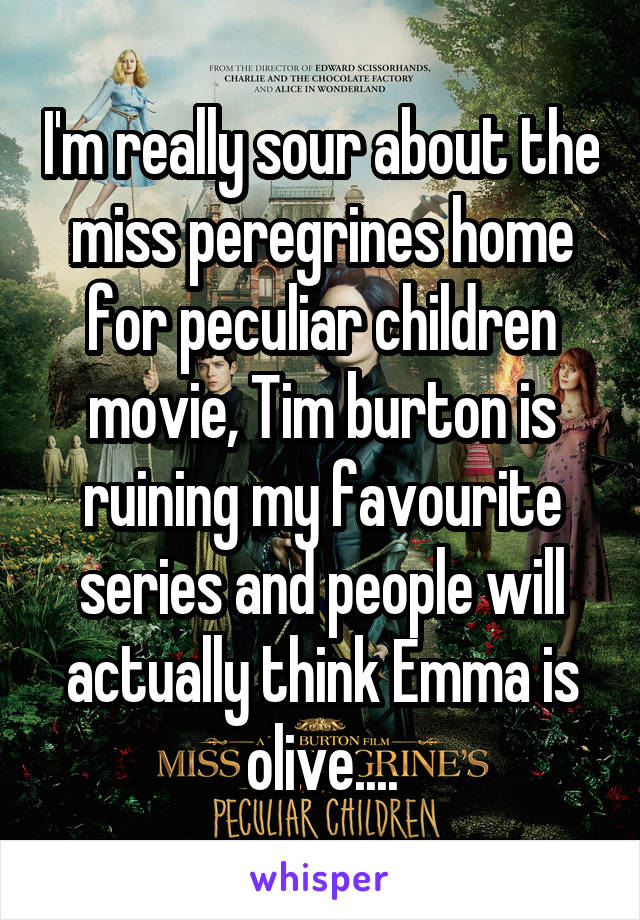 I'm really sour about the miss peregrines home for peculiar children movie, Tim burton is ruining my favourite series and people will actually think Emma is olive....