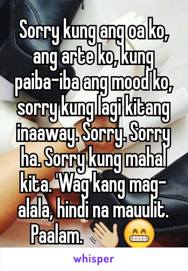 Sorry kung ang oa ko, ang arte ko, kung paiba-iba ang mood ko, sorry kung lagi kitang inaaway. Sorry. Sorry ha. Sorry kung mahal kita. 'Wag kang mag-alala, hindi na mauulit. Paalam. 👋🏼😁