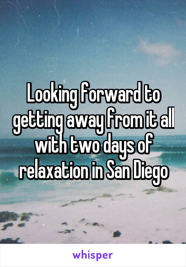 Looking forward to getting away from it all with two days of relaxation in San Diego