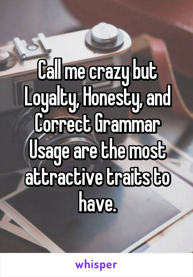 Call me crazy but Loyalty, Honesty, and Correct Grammar Usage are the most attractive traits to have.